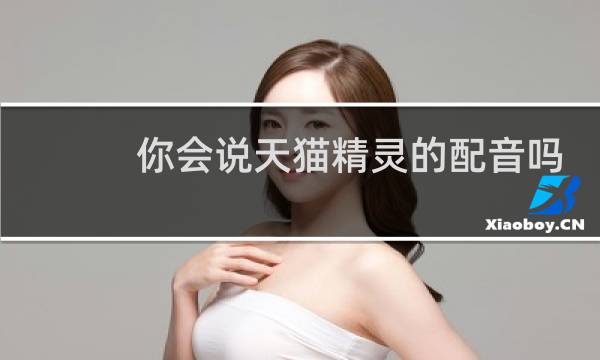 你会说天猫精灵的配音吗