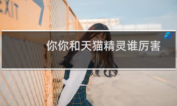 你你和天猫精灵谁厉害
