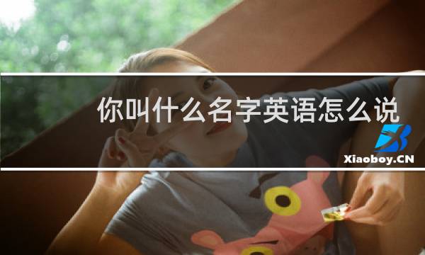 你叫什么名字英语怎么说