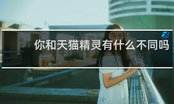 你和天猫精灵有什么不同吗