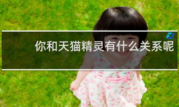 你和天貓精靈有什么關系呢