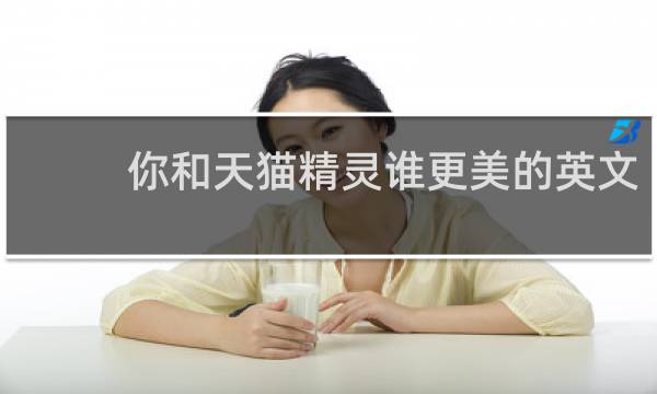 你和天猫精灵谁更美的英文