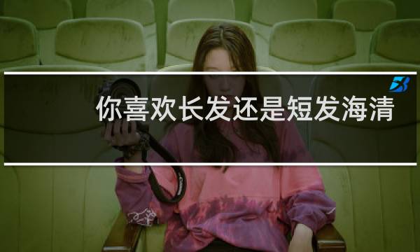 你喜欢长发还是短发海清