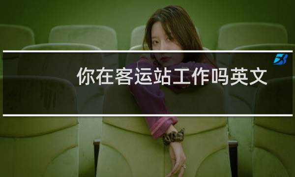 你在客运站工作吗英文