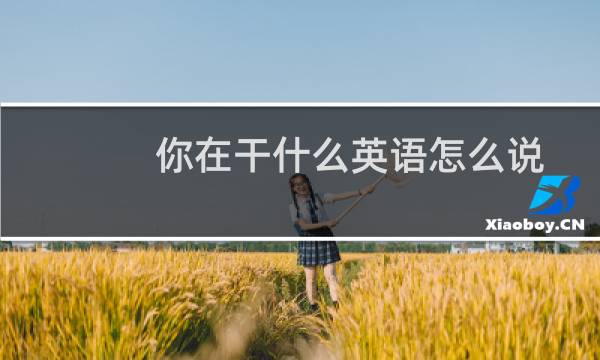 你在干什么英语怎么说