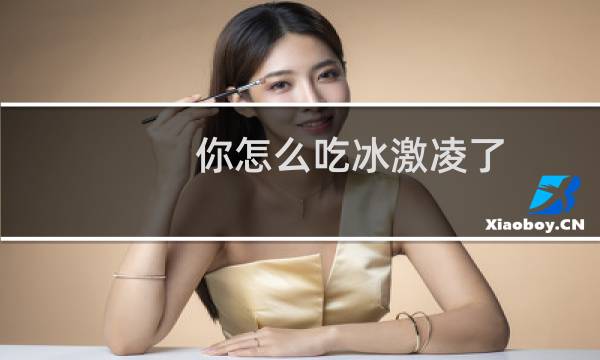 你怎么吃冰激凌了