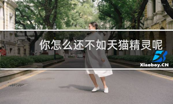 你怎么还不如天猫精灵呢