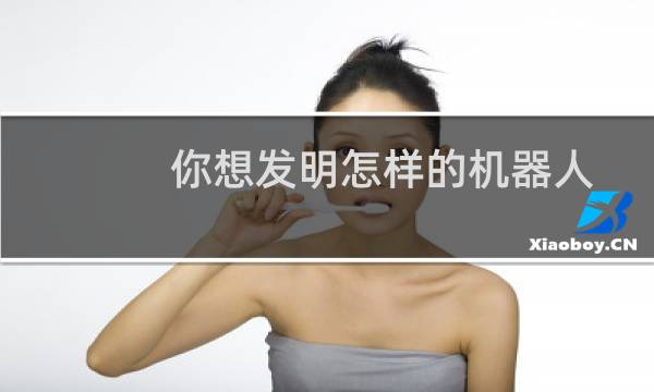 你想发明怎样的机器人