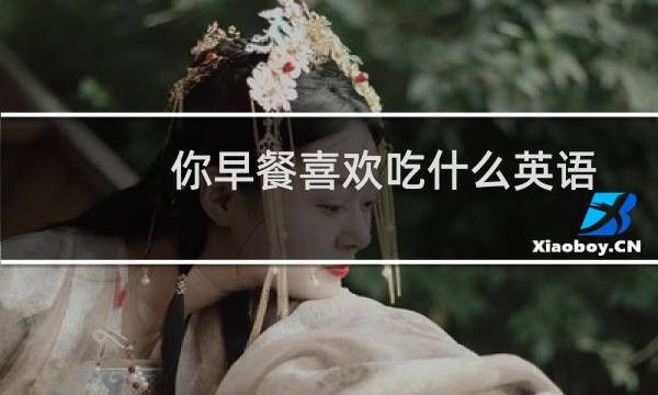 你早餐喜欢吃什么英语