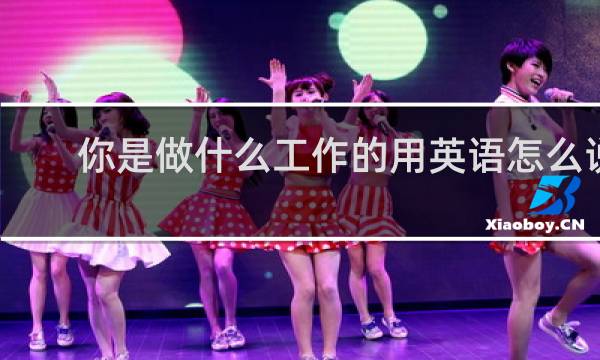 你是做什么工作的用英语怎么说