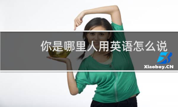 你是哪里人用英语怎么说