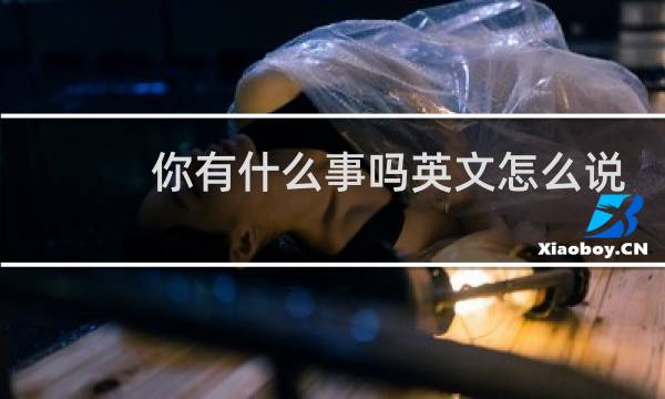 你有什么事吗英文怎么说