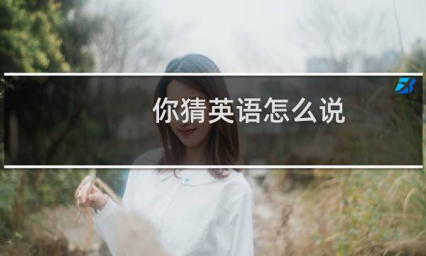 你猜英语怎么说