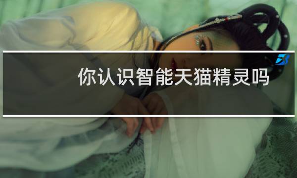 你认识智能天猫精灵吗
