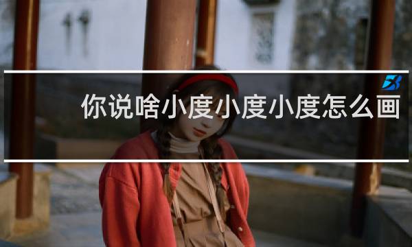 你说啥小度小度小度怎么画