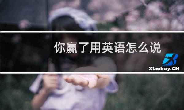 你赢了用英语怎么说