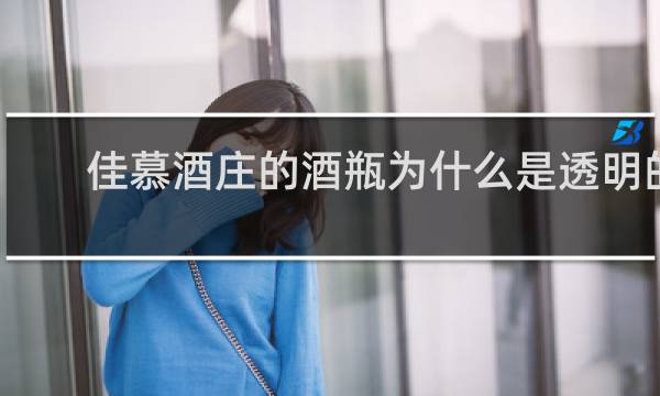 佳慕酒庄的酒瓶为什么是透明的