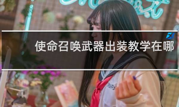 使命召唤武器出装教学在哪
