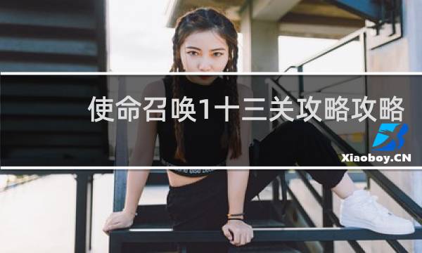 使命召唤1十三关攻略攻略