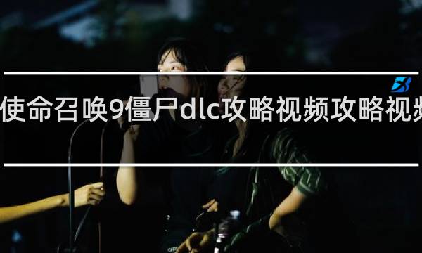 使命召唤9僵尸dlc攻略视频攻略视频解说