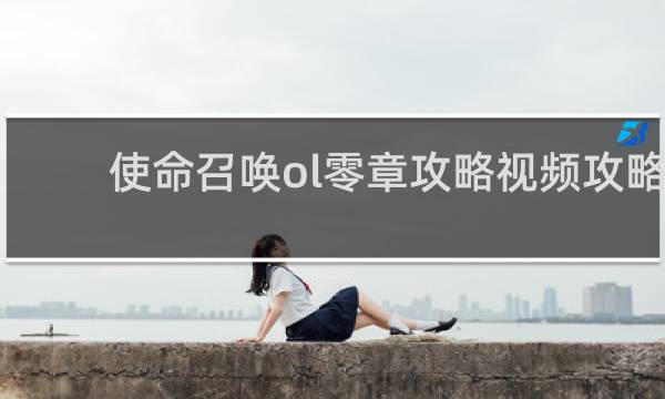 使命召唤ol零章攻略视频攻略