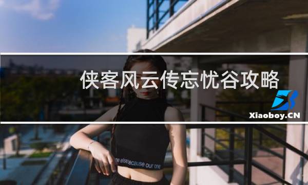 侠客风云传忘忧谷攻略