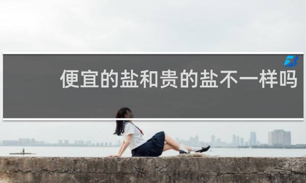 便宜的盐和贵的盐不一样吗