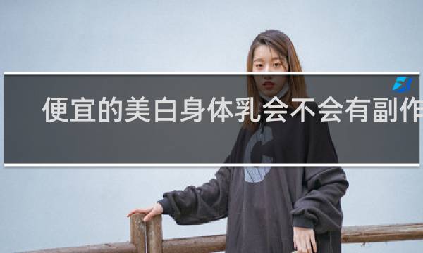 便宜的美白身体乳会不会有副作用