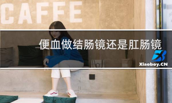 便血做结肠镜还是肛肠镜