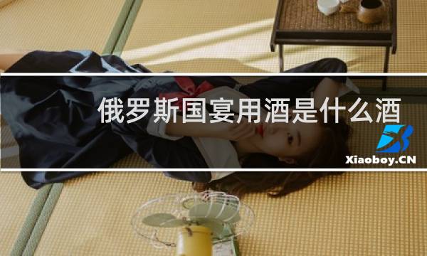 俄罗斯国宴用酒是什么酒