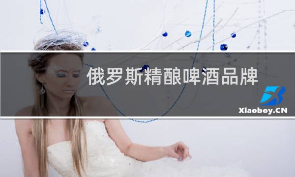 俄罗斯精酿啤酒品牌