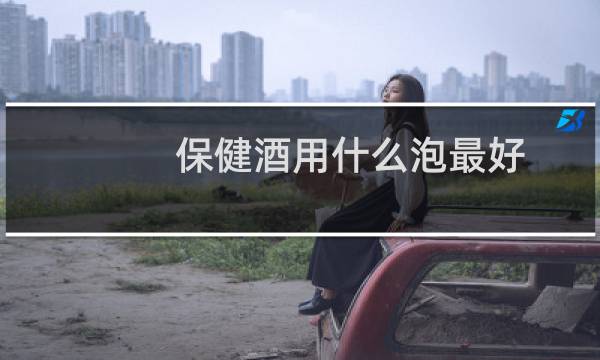 保健酒用什么泡最好
