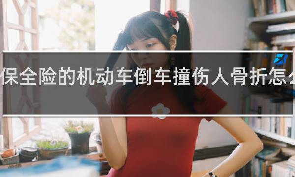 保全险的机动车倒车撞伤人骨折怎么赔付