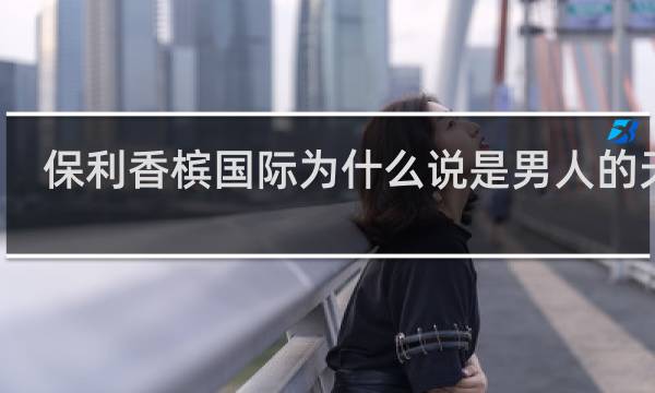 保利香槟国际为什么说是男人的天堂