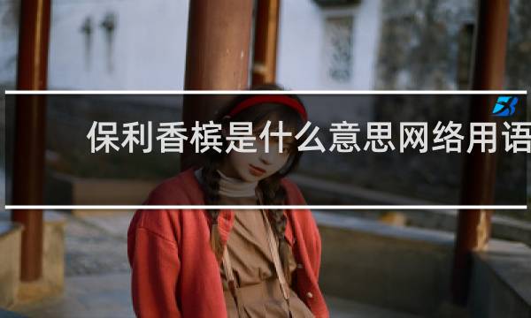 保利香槟是什么意思网络用语