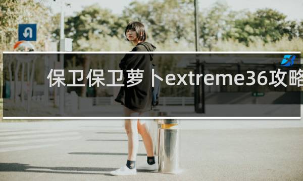 保卫保卫萝卜extreme36攻略