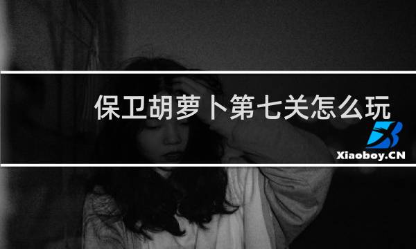 保卫胡萝卜第七关怎么玩