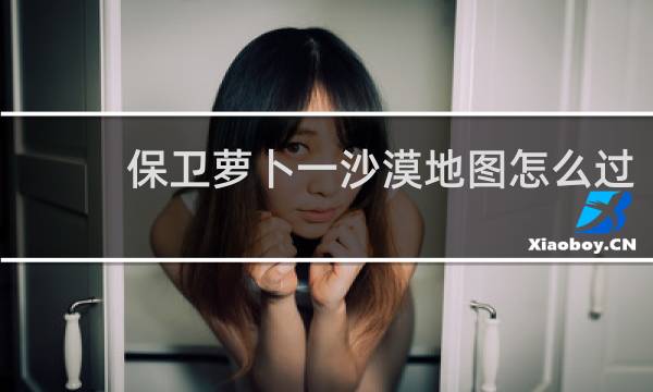 保卫萝卜一沙漠地图怎么过