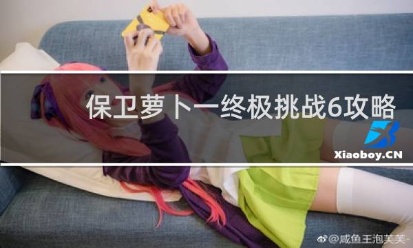 保卫萝卜一终极挑战6攻略