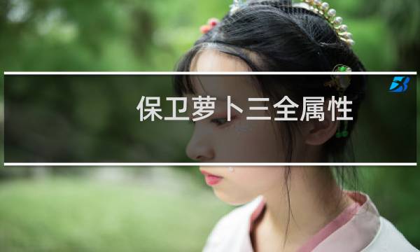 保卫萝卜三全属性