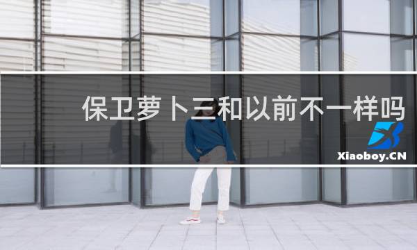 保卫萝卜三和以前不一样吗