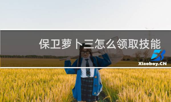 保卫萝卜三怎么领取技能