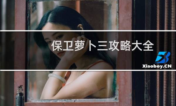 保卫萝卜三攻略大全