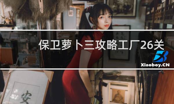 保卫萝卜三攻略工厂26关