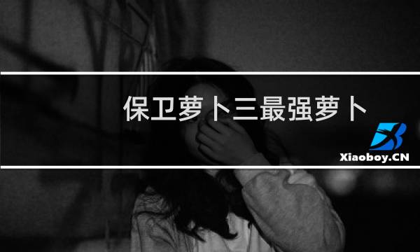 保卫萝卜三最强萝卜