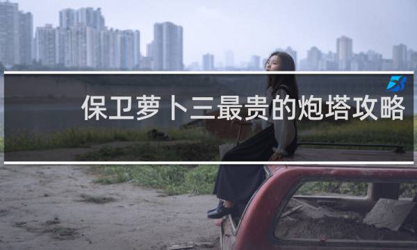 保卫萝卜三最贵的炮塔攻略