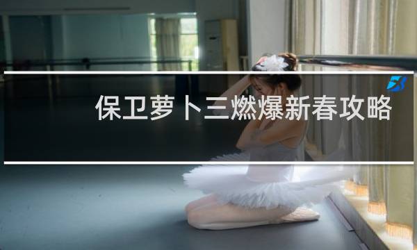 保卫萝卜三燃爆新春攻略