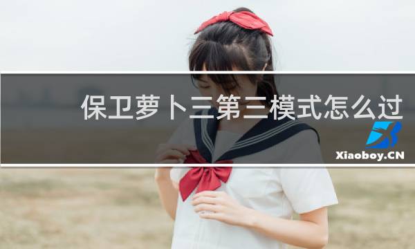 保卫萝卜三第三模式怎么过