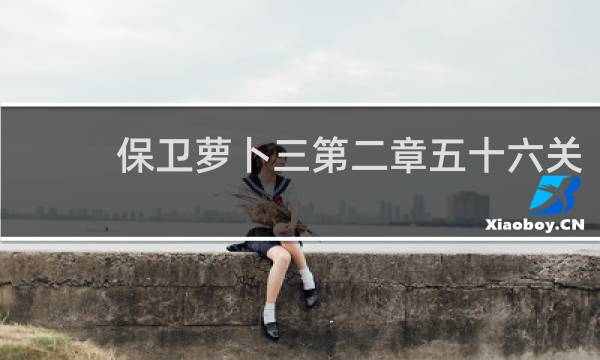 保卫萝卜三第二章五十六关