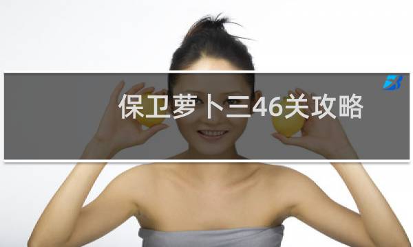 保卫萝卜三46关攻略
